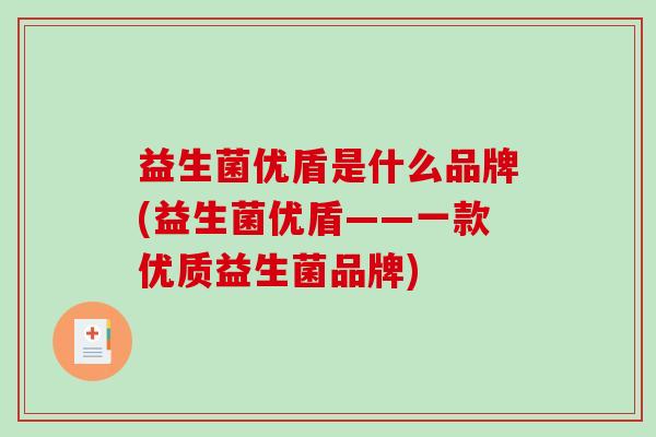 益生菌优盾是什么品牌(益生菌优盾——一款优质益生菌品牌)
