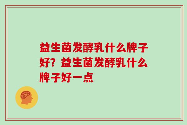 益生菌发酵乳什么牌子好？益生菌发酵乳什么牌子好一点
