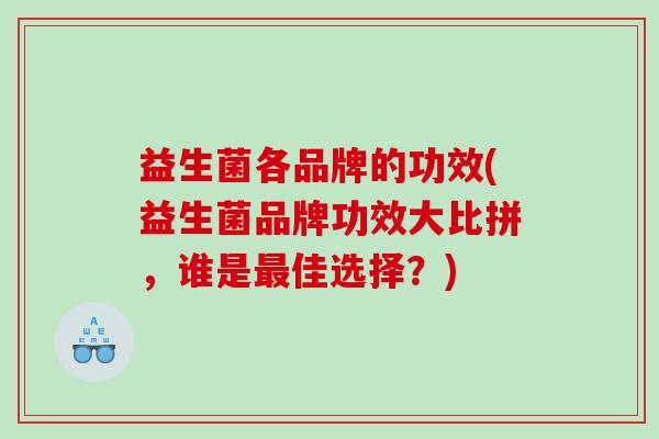 益生菌各品牌的功效(益生菌品牌功效大比拼，谁是最佳选择？)