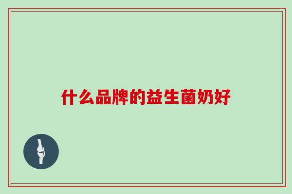 什么品牌的益生菌奶好