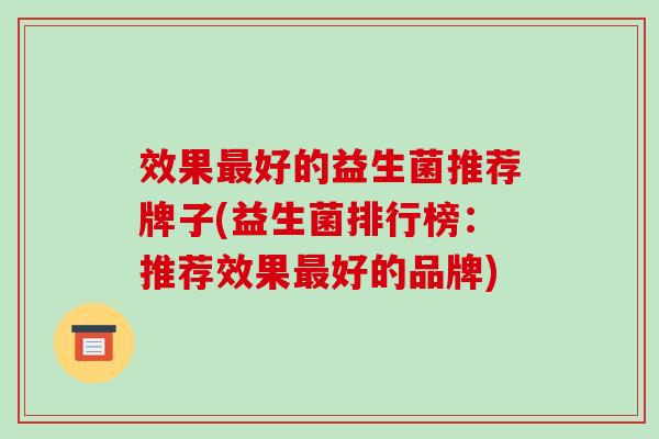 效果最好的益生菌推荐牌子(益生菌排行榜：推荐效果最好的品牌)