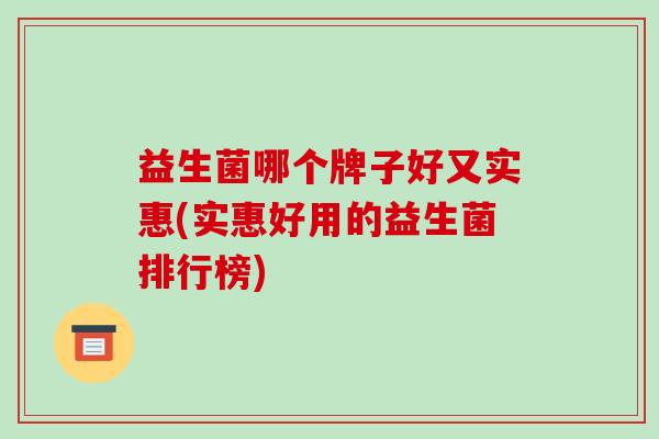 益生菌哪个牌子好又实惠(实惠好用的益生菌排行榜)