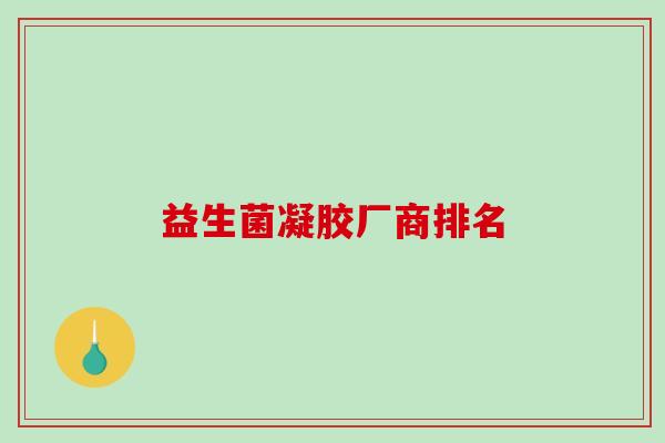 益生菌凝胶厂商排名