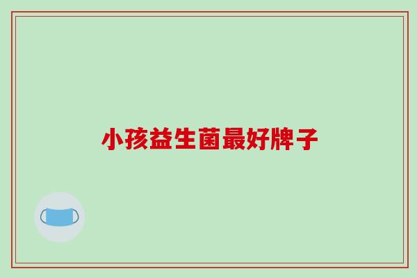 小孩益生菌好牌子