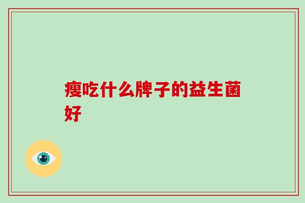 瘦吃什么牌子的益生菌好
