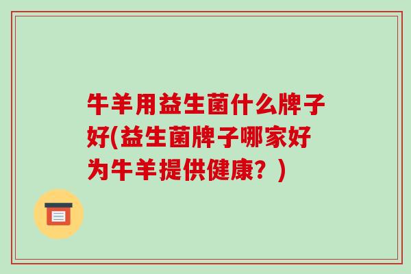 牛羊用益生菌什么牌子好(益生菌牌子哪家好为牛羊提供健康？)