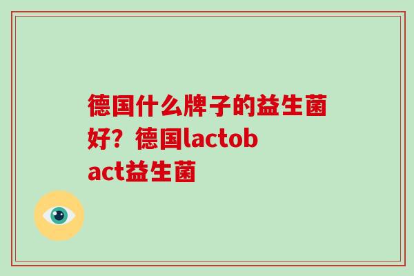 德国什么牌子的益生菌好？德国lactobact益生菌