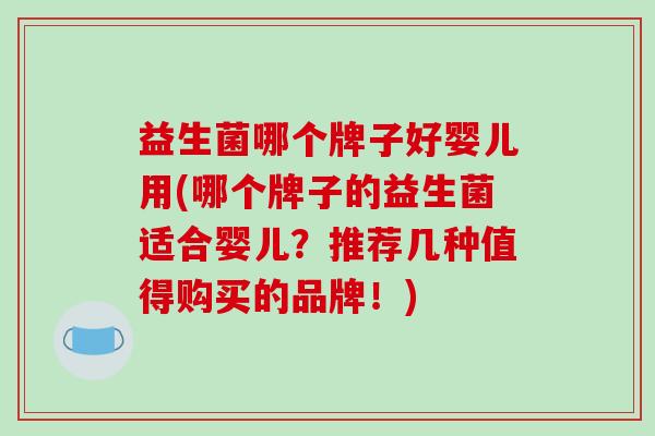 益生菌哪个牌子好婴儿用(哪个牌子的益生菌适合婴儿？推荐几种值得购买的品牌！)