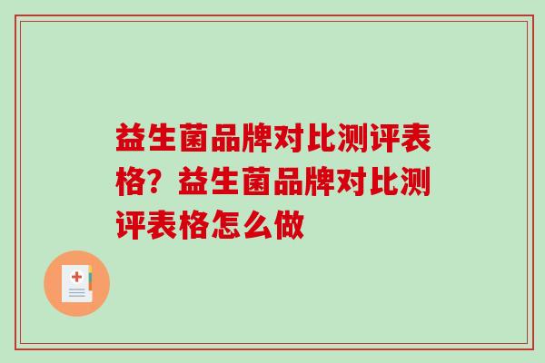益生菌品牌对比测评表格？益生菌品牌对比测评表格怎么做