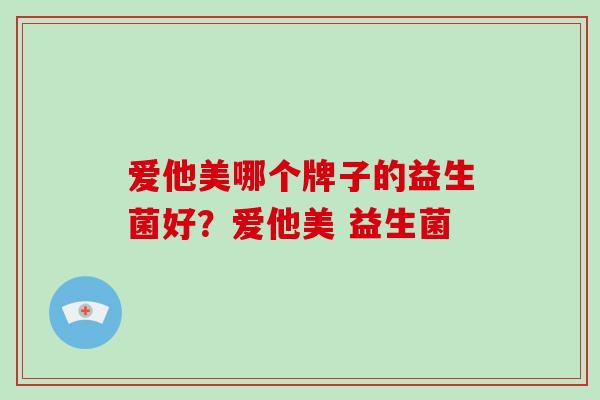 爱他美哪个牌子的益生菌好？爱他美 益生菌