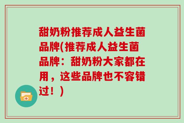 甜奶粉推荐成人益生菌品牌(推荐成人益生菌品牌：甜奶粉大家都在用，这些品牌也不容错过！)