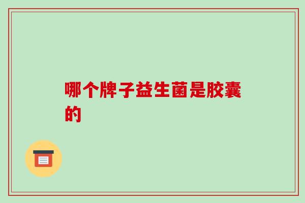 哪个牌子益生菌是胶囊的