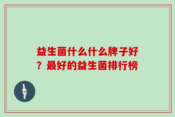 益生菌什么什么牌子好？好的益生菌排行榜