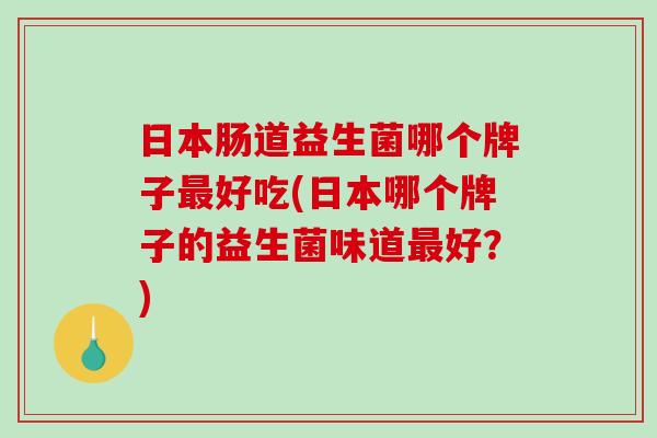 日本肠道益生菌哪个牌子好吃(日本哪个牌子的益生菌味道好？)