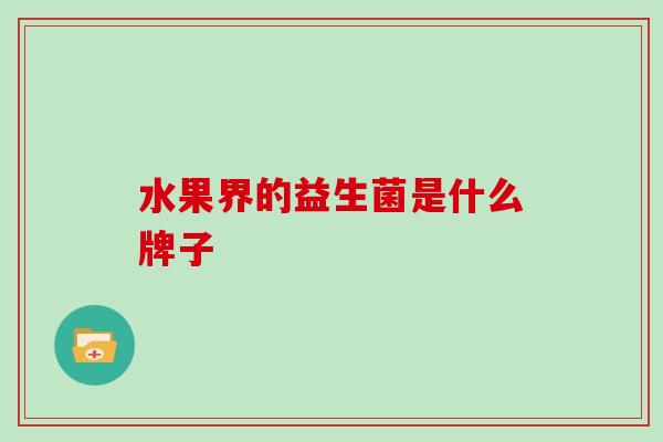 水果界的益生菌是什么牌子