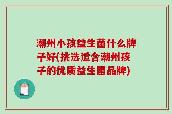 潮州小孩益生菌什么牌子好(挑选适合潮州孩子的优质益生菌品牌)