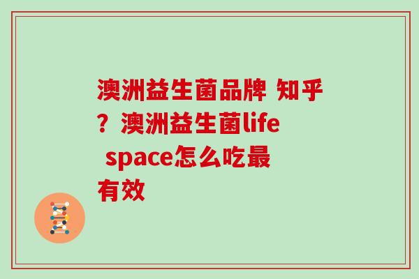 澳洲益生菌品牌 知乎？澳洲益生菌life space怎么吃有效
