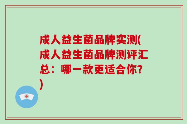 成人益生菌品牌实测(成人益生菌品牌测评汇总：哪一款更适合你？)