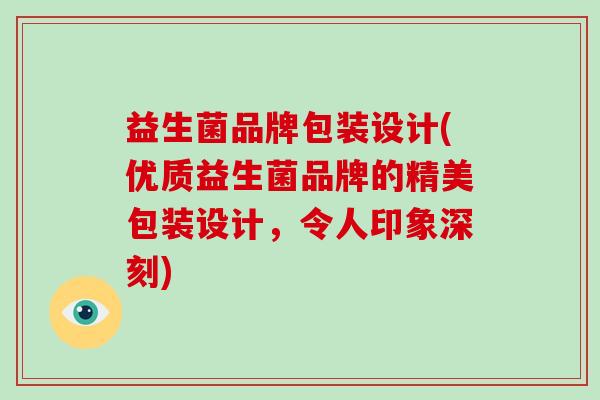益生菌品牌包装设计(优质益生菌品牌的精美包装设计，令人印象深刻)