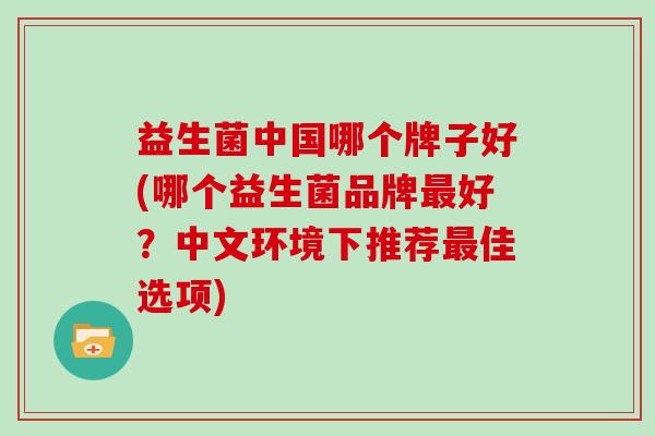 益生菌中国哪个牌子好(哪个益生菌品牌好?中文环境下推荐佳选项) 益生菌中国哪个牌子好(哪个益生菌品牌好?中文环境下推荐佳选项)