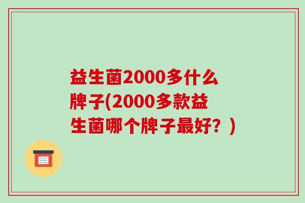 益生菌2000多什么牌子(2000多款益生菌哪个牌子好？)