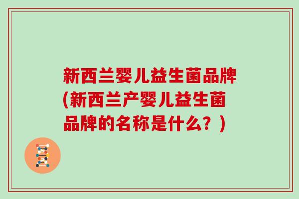 新西兰婴儿益生菌品牌(新西兰产婴儿益生菌品牌的名称是什么？)