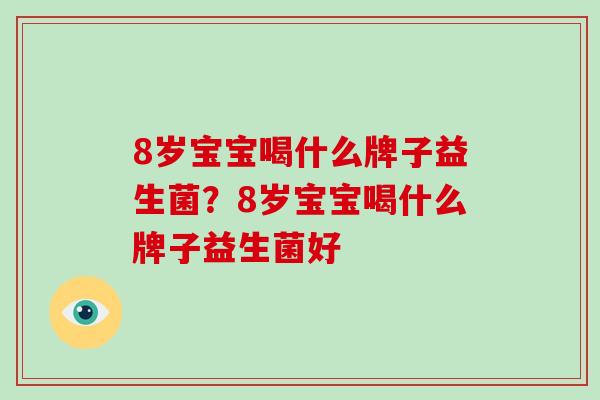 8岁宝宝喝什么牌子益生菌？8岁宝宝喝什么牌子益生菌好