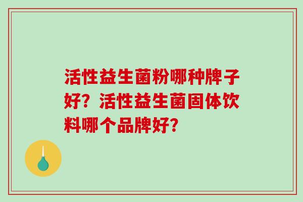 活性益生菌粉哪种牌子好？活性益生菌固体饮料哪个品牌好？