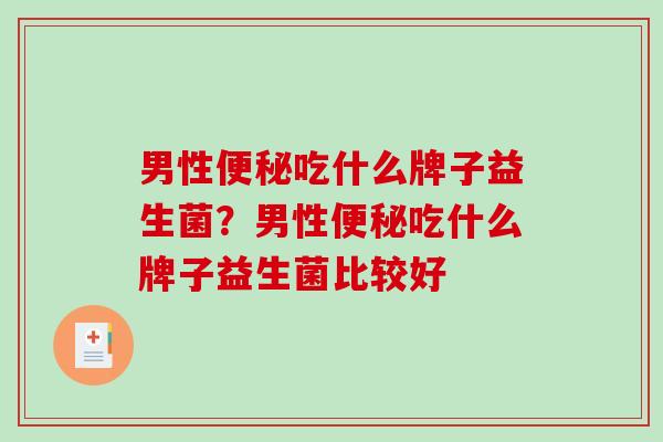男性便秘吃什么牌子益生菌？男性便秘吃什么牌子益生菌比较好