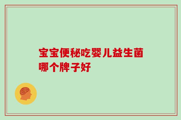 宝宝便秘吃婴儿益生菌哪个牌子好
