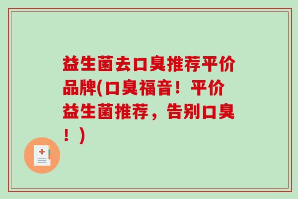 益生菌去口臭推荐平价品牌(口臭福音！平价益生菌推荐，告别口臭！)