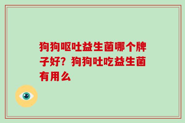 狗狗益生菌哪个牌子好?狗狗吐吃益生菌有用么 狗狗益生菌哪个牌子好?狗狗吐吃益生菌有用么