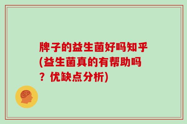 牌子的益生菌好吗知乎(益生菌真的有帮助吗？优缺点分析)