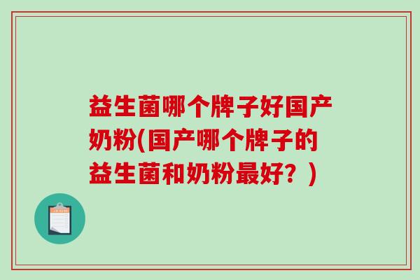益生菌哪个牌子好国产奶粉(国产哪个牌子的益生菌和奶粉好？)