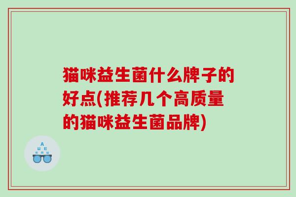 猫咪益生菌什么牌子的好点(推荐几个高质量的猫咪益生菌品牌)