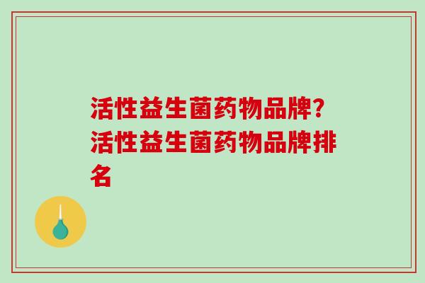 活性益生菌品牌？活性益生菌品牌排名