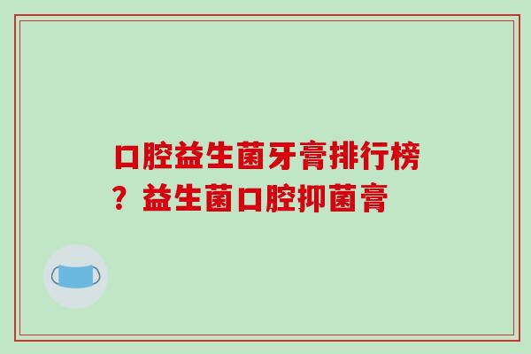 口腔益生菌牙膏排行榜？益生菌口腔抑菌膏