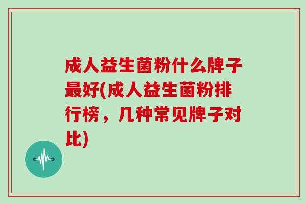 成人益生菌粉什么牌子最好(成人益生菌粉排行榜，几种常见牌子对比)