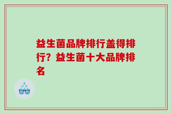 益生菌品牌排行盖得排行？益生菌十大品牌排名