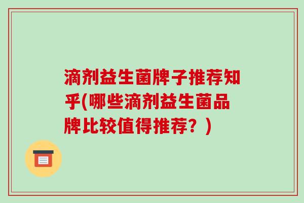 滴剂益生菌牌子推荐知乎(哪些滴剂益生菌品牌比较值得推荐？)