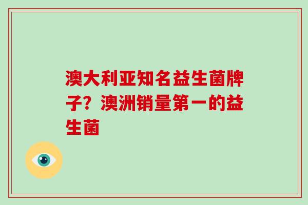 澳大利亚知名益生菌牌子？澳洲销量第一的益生菌