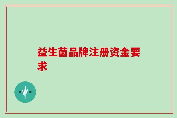 益生菌品牌注册资金要求