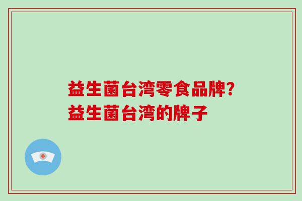 益生菌台湾零食品牌？益生菌台湾的牌子