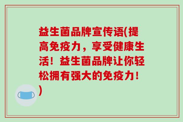 益生菌品牌宣传语(提高免疫力，享受健康生活！益生菌品牌让你轻松拥有强大的免疫力！)