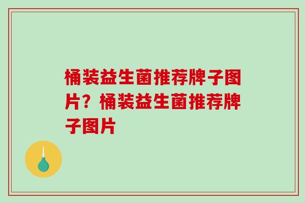 桶装益生菌推荐牌子图片？桶装益生菌推荐牌子图片