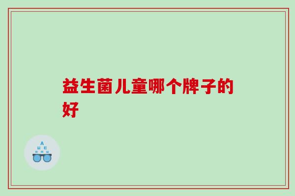 益生菌儿童哪个牌子的好