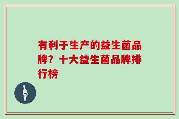 有利于生产的益生菌品牌？十大益生菌品牌排行榜