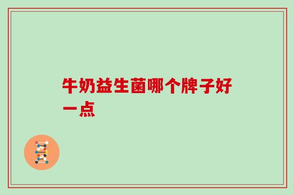 牛奶益生菌哪个牌子好一点