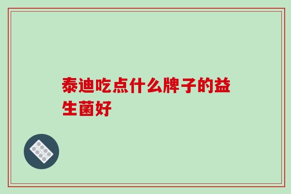 泰迪吃点什么牌子的益生菌好