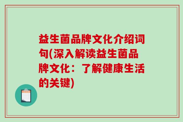 益生菌品牌文化介绍词句(深入解读益生菌品牌文化:了解健康生活的关键) 益生菌品牌文化介绍词句(深入解读益生菌品牌文化:了解健康生活的关键)